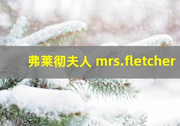 弗莱彻夫人 mrs.fletcher